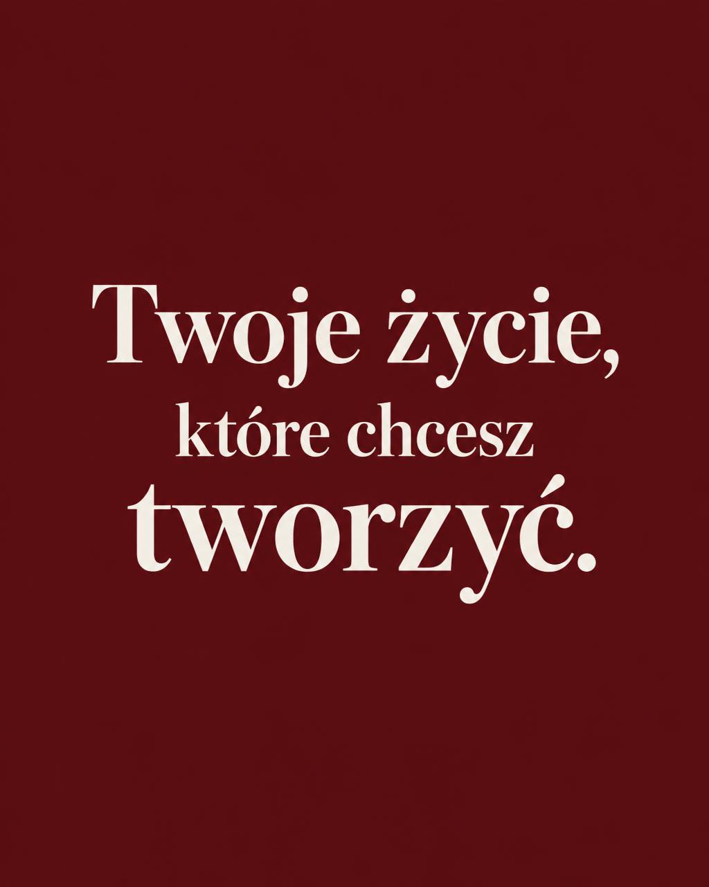 Twoje życie, które chcesz tworzyć.